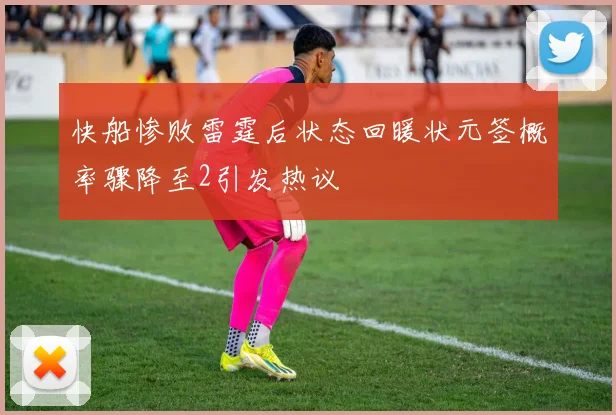 快船惨败雷霆后状态回暖状元签概率骤降至2引发热议