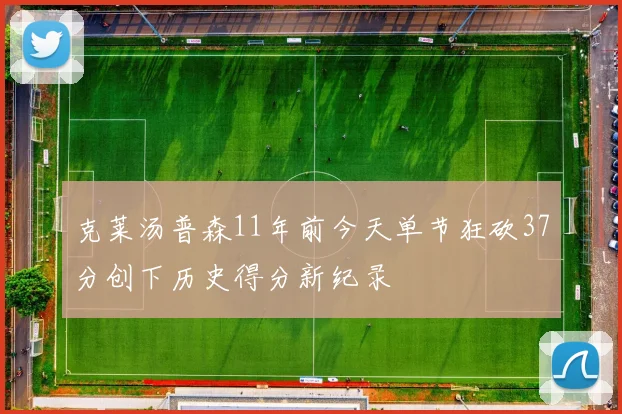 克莱汤普森11年前今天单节狂砍37分创下历史得分新纪录