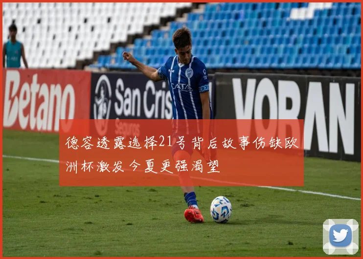 德容透露选择21号背后故事伤缺欧洲杯激发今夏更强渴望