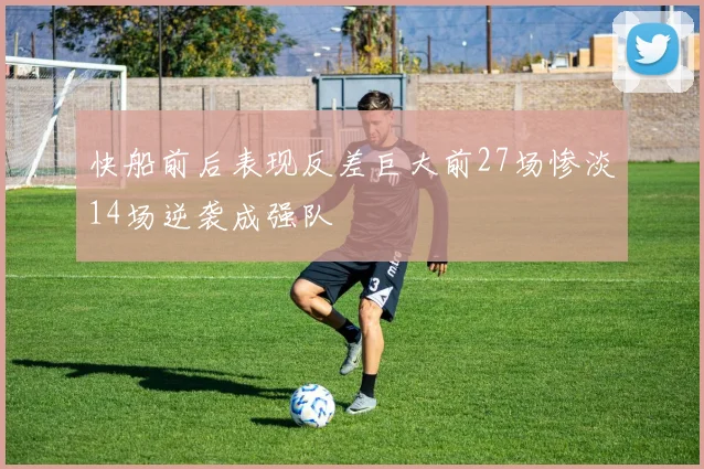 快船前后表现反差巨大前27场惨淡14场逆袭成强队