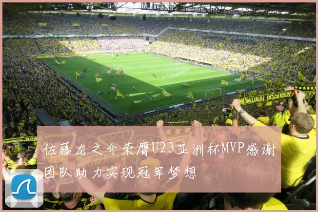 佐藤龙之介荣膺U23亚洲杯MVP感谢团队助力实现冠军梦想