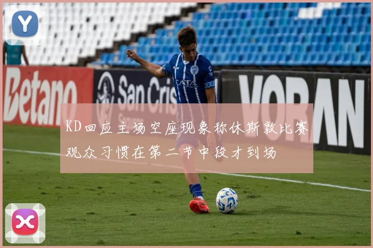 KD回应主场空座现象称休斯敦比赛观众习惯在第二节中段才到场
